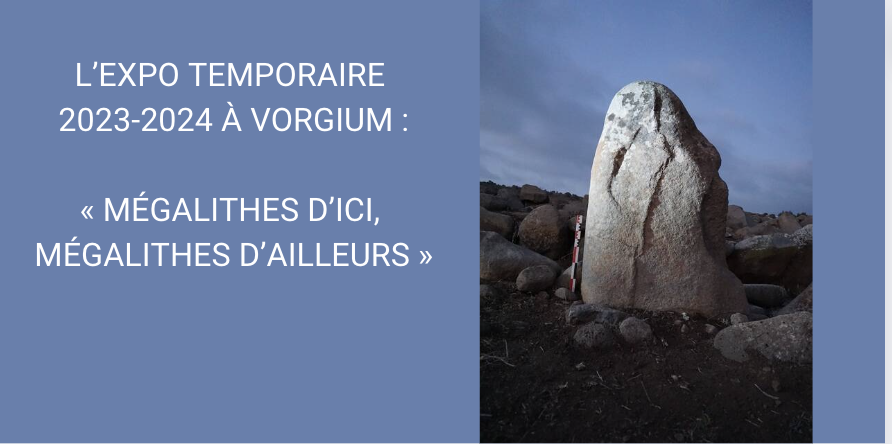 « MÉGALITHES D’ICI, MÉGALITHES D’AILLEURS » , L’EXPO TEMPORAIRE 2023-2024 À VORGIUM :